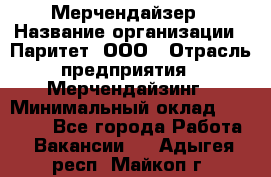 Мерчендайзер › Название организации ­ Паритет, ООО › Отрасль предприятия ­ Мерчендайзинг › Минимальный оклад ­ 28 000 - Все города Работа » Вакансии   . Адыгея респ.,Майкоп г.